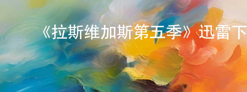 ﻿蔡芳芳发布﻿《拉斯维加斯第五季》迅雷下载/在线观看-都市情感-美剧天堂